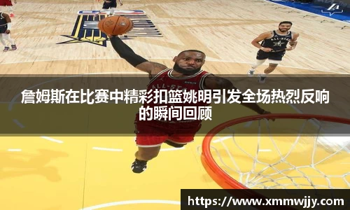 詹姆斯在比赛中精彩扣篮姚明引发全场热烈反响的瞬间回顾