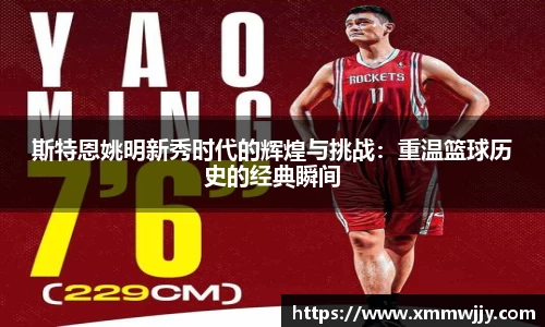 斯特恩姚明新秀时代的辉煌与挑战：重温篮球历史的经典瞬间