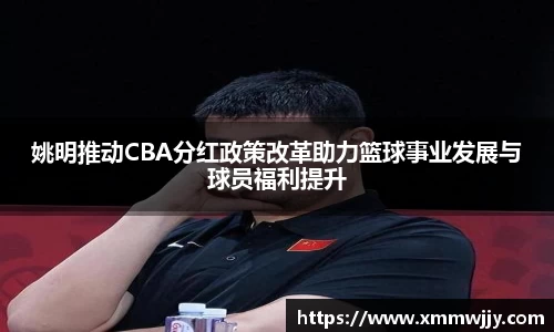 姚明推动CBA分红政策改革助力篮球事业发展与球员福利提升