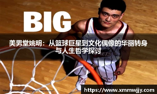 美男堂姚明：从篮球巨星到文化偶像的华丽转身与人生哲学探讨