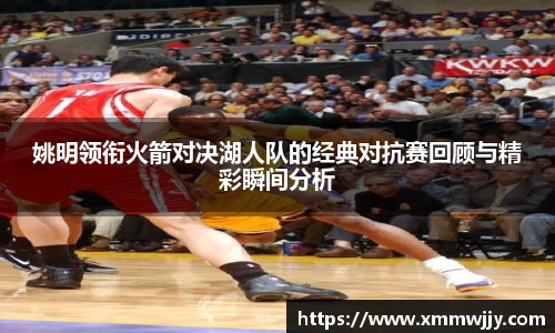 姚明领衔火箭对决湖人队的经典对抗赛回顾与精彩瞬间分析