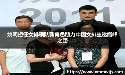 姚明担任女排领队新角色助力中国女排重返巅峰之路